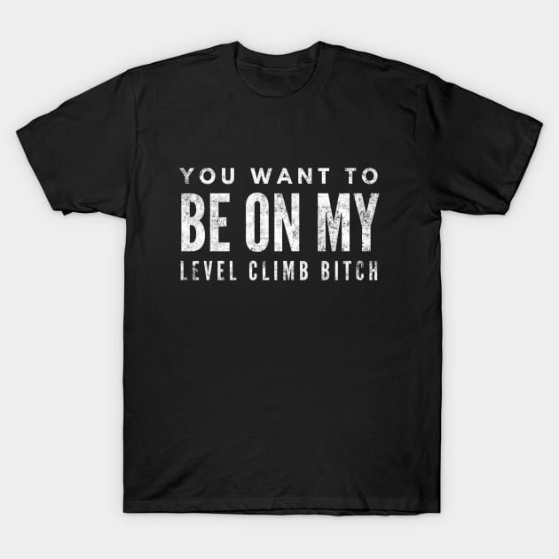 You Want To Be On My Level Climb Bitch - Funny Sayings T-Shirt by Textee Store